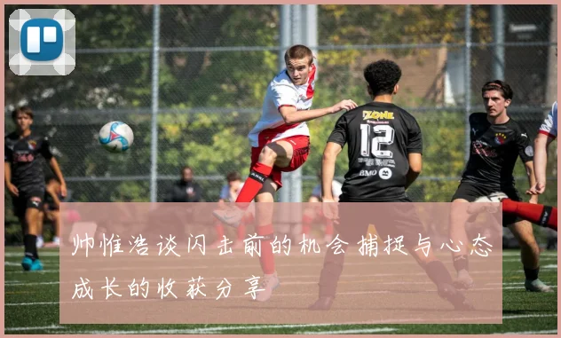 帅惟浩谈闪击前的机会捕捉与心态成长的收获分享