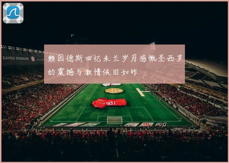 赖因德斯回忆米兰岁月感慨圣西罗的震撼与激情依旧如昨