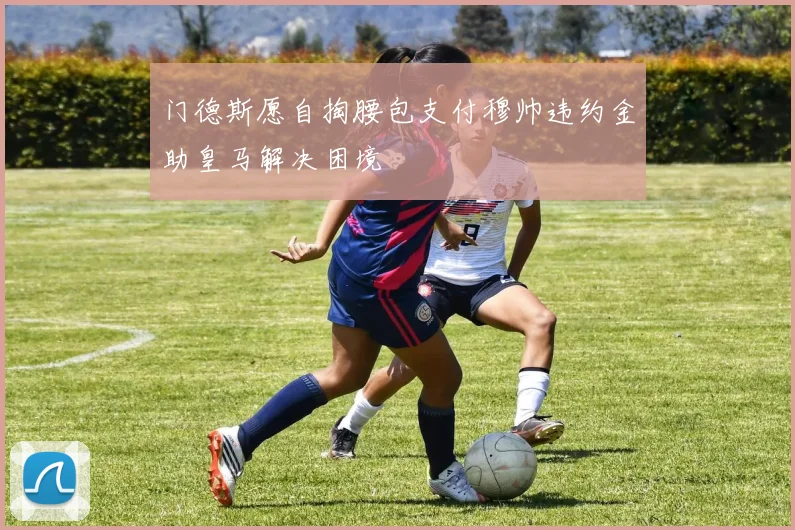 门德斯愿自掏腰包支付穆帅违约金助皇马解决困境