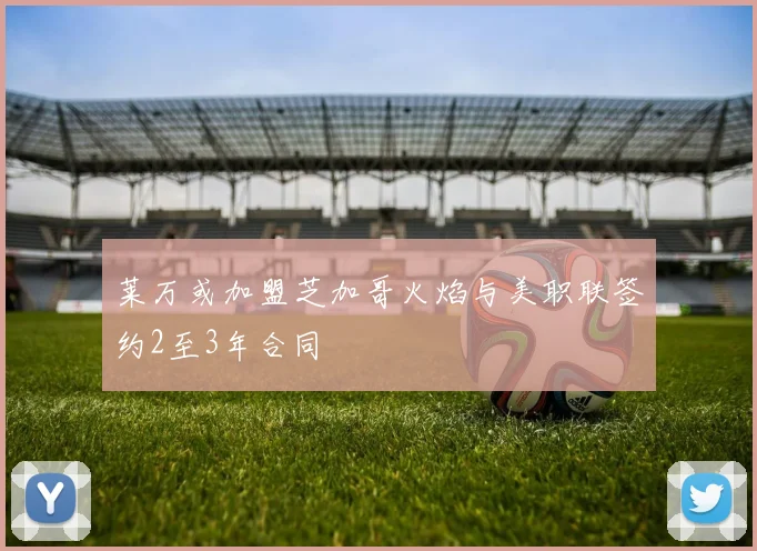 莱万或加盟芝加哥火焰与美职联签约2至3年合同