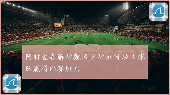 阿特金森解析数据分析如何助力球队赢得比赛胜利