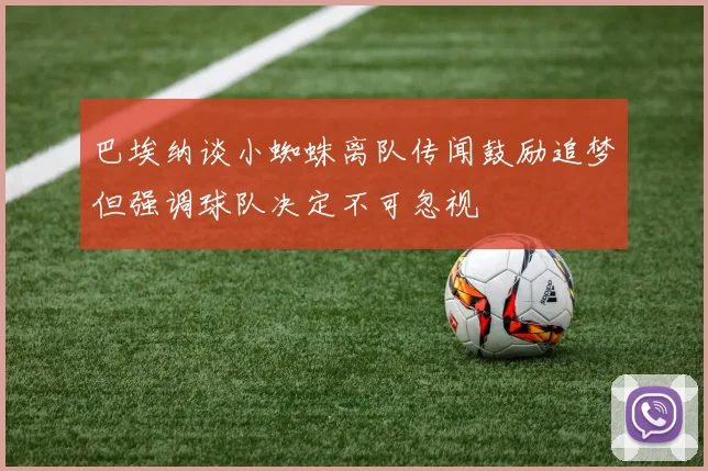巴埃纳谈小蜘蛛离队传闻鼓励追梦但强调球队决定不可忽视