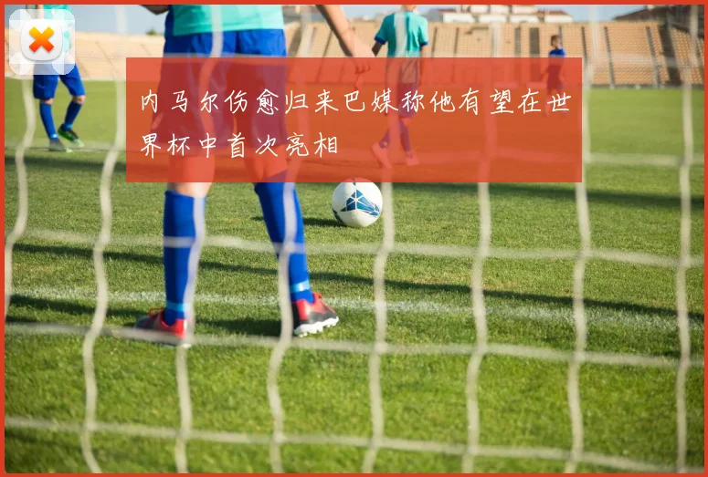 内马尔伤愈归来巴媒称他有望在世界杯中首次亮相